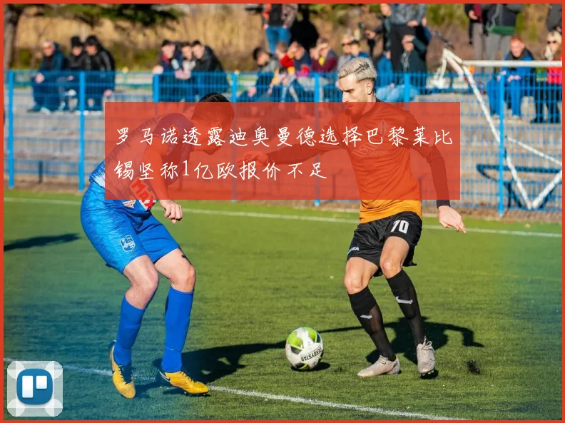 罗马诺透露迪奥曼德选择巴黎莱比锡坚称1亿欧报价不足