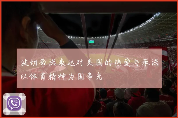 波切蒂诺表达对美国的热爱与承诺以体育精神为国争光