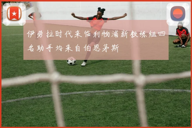 伊劳拉时代来临利物浦新教练组四名助手均来自伯恩茅斯