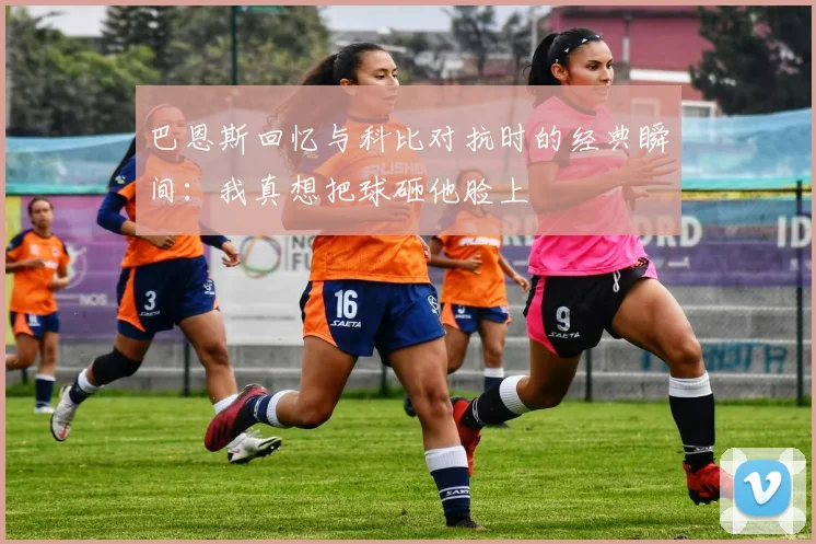 巴恩斯回忆与科比对抗时的经典瞬间：我真想把球砸他脸上