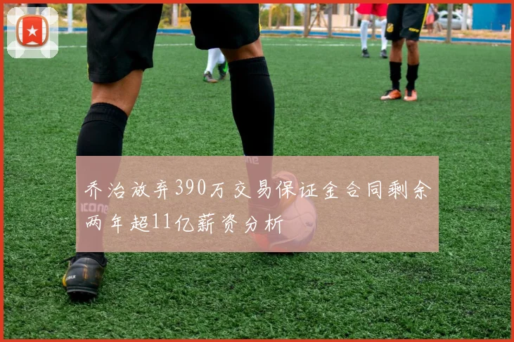 乔治放弃390万交易保证金合同剩余两年超11亿薪资分析